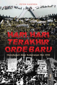 Hari - hari terakhir orde baru : menelurusi akar kekerasan Mei 1998