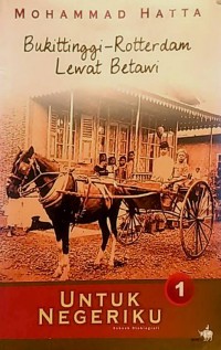 Untuk Negeriku : Bukit Tinggi-Rotterdam Lewat Betawi : Sebuah Otobiografi : Mohammad Hatta Jilid 1
