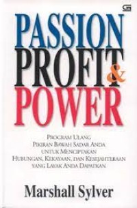 Passion,profit,& power : program ulang pikiran bawah sadar anda untuk menciptakan hubungan , kekayaan,dan kesejahteraan yang layak anda dapatkan