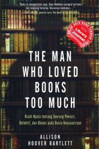 The man who loved books too much : kisah nyata tentang seorang pencuri,detektif,dan obsesi pada kesusastraan